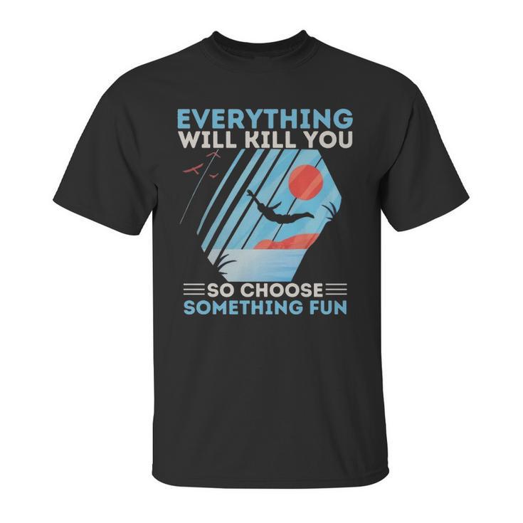 Cliff Diving T- Everything Will Kill You So Choose Something Fun Funny Cliff Diver  Cliff Jumping T Cliff Jumper Unisex T-Shirt