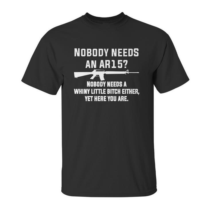 Comical Nobody Needs An Ar15 Nobody Needs Whiny Little Unisex T-Shirt