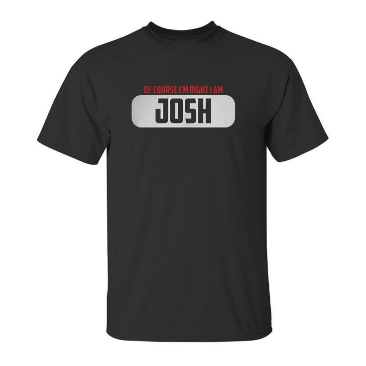 Of Course Im Right I Am Josh Unisex T-Shirt