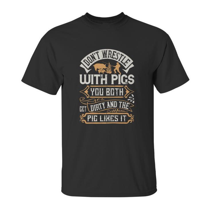 Don’T Wrestle With Pigs You Both Get Dirty And The Pig Likes It Unisex T-Shirt