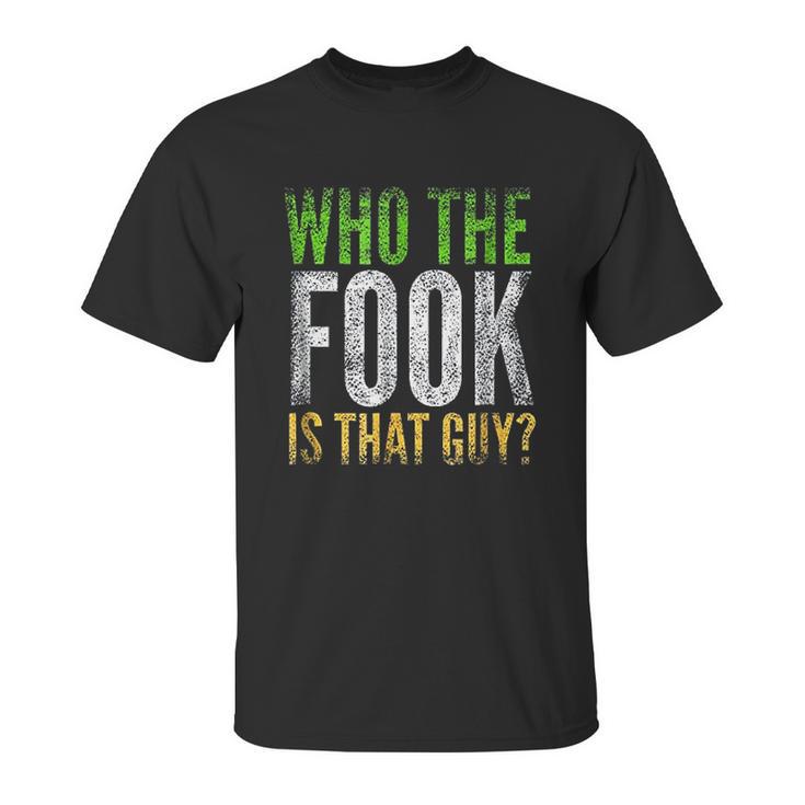 Who The Fook Is That Guy Unisex T-Shirt