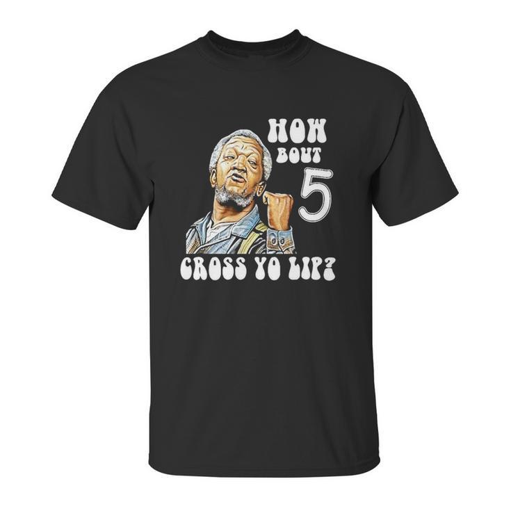 Fred Sanford How Bout 5 Cross Yo Lip Unisex T-Shirt