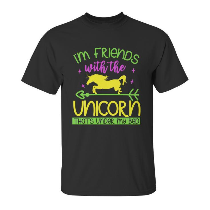 Im Friends With The Unicorn Thats Under My Bed Unisex T-Shirt