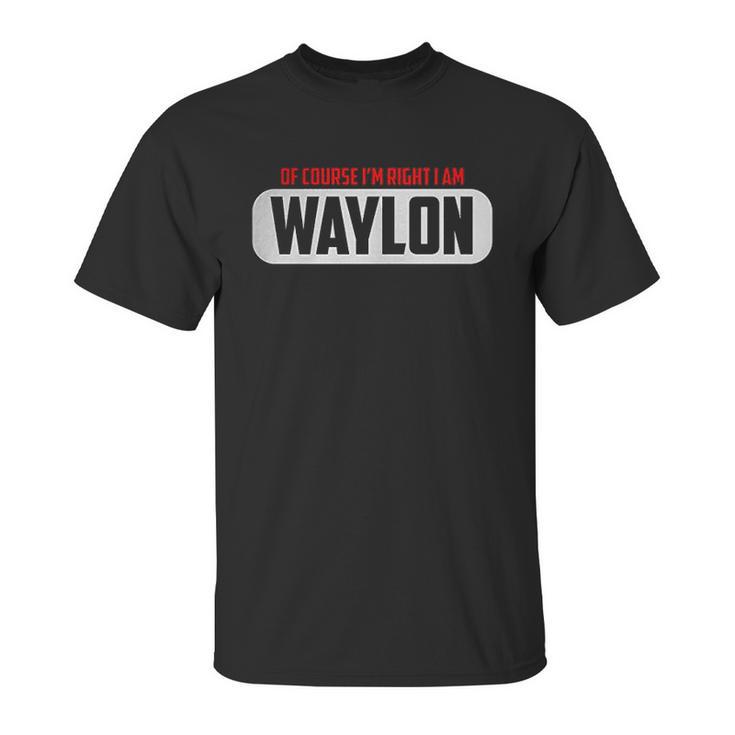 Funny  Of Course Im Right I Am Waylon Unisex T-Shirt