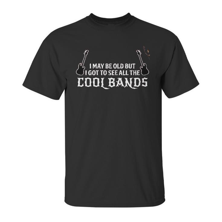 Funny Gift I May Be Old But I Got To See All The Cool Bands Unisex T-Shirt