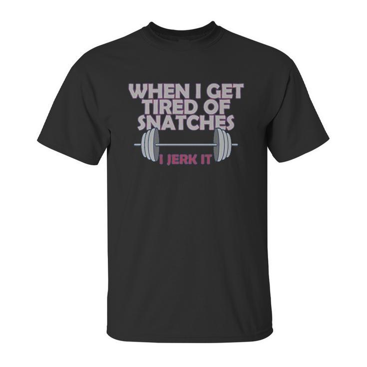 Funny Gym Workout When I Get Tired Of Snatches Unisex T-Shirt