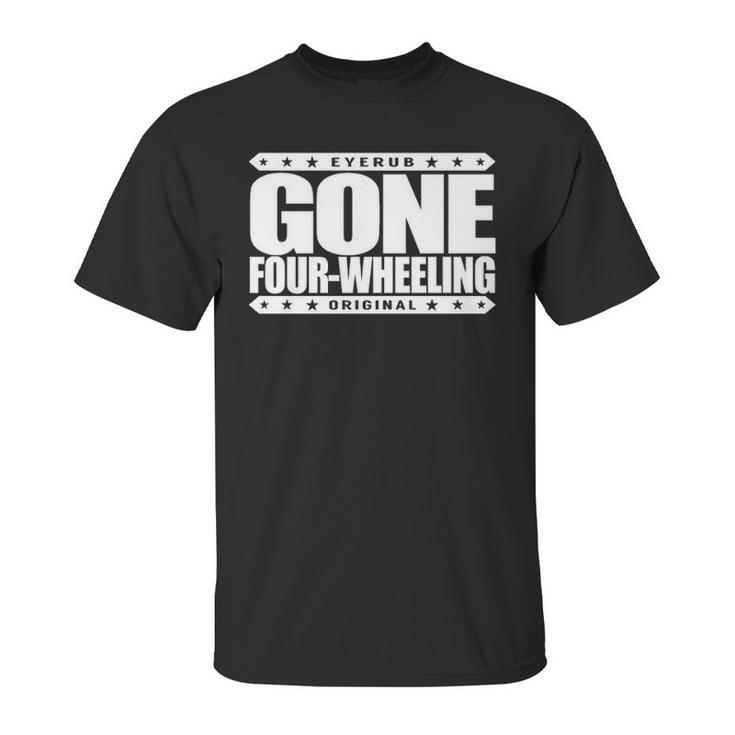 Gone Four Wheeling   Off Road Jeep And Atv Driving Unisex T-Shirt