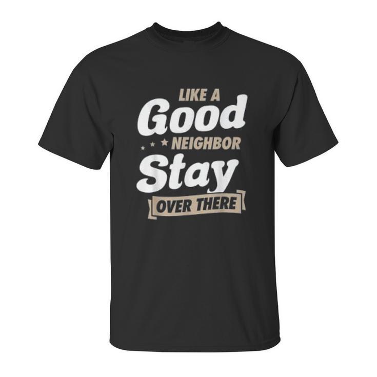 Like A Good Neighbor Stay Over There Funny Social Distancing Unisex T-Shirt