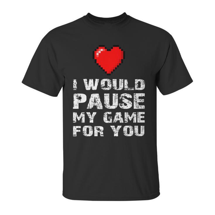 Id Pause My Game For You Valentines Day Gift For Him Her Unisex T-Shirt