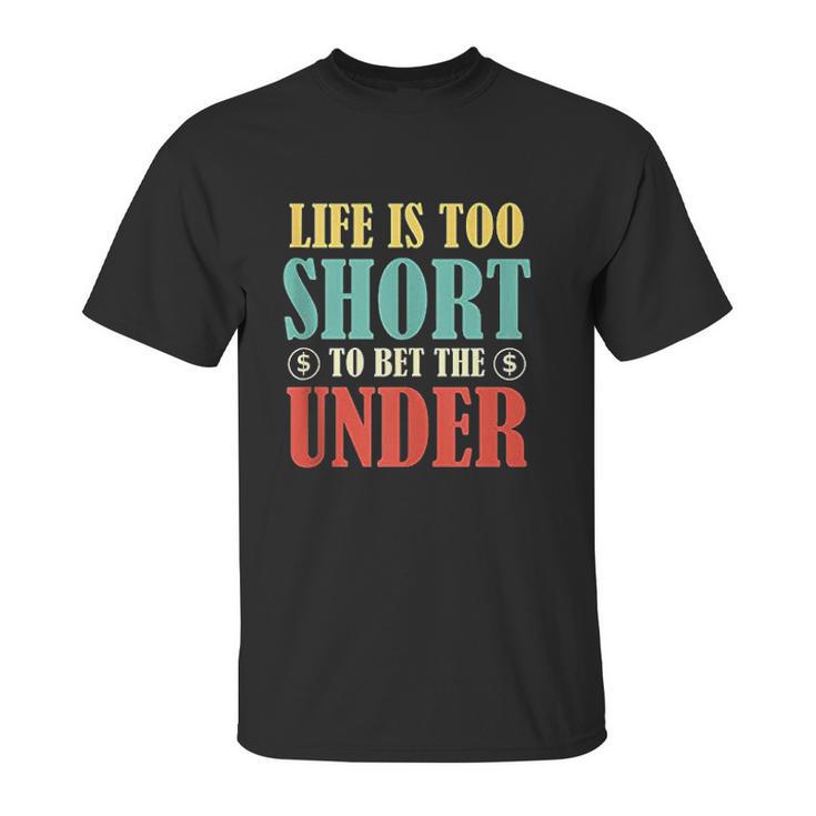 Life Is Too Short Bet Under Unisex T-Shirt