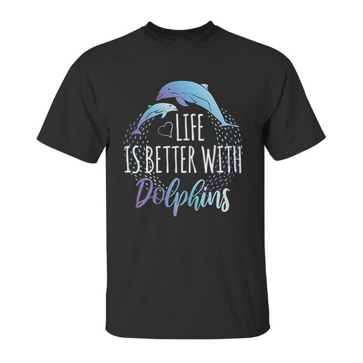 Life Is Better With Dolphins Unisex T-Shirt