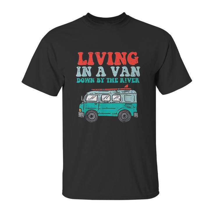 Living In A Van Down By The River L Nomad Road Trip Travel Unisex T-Shirt