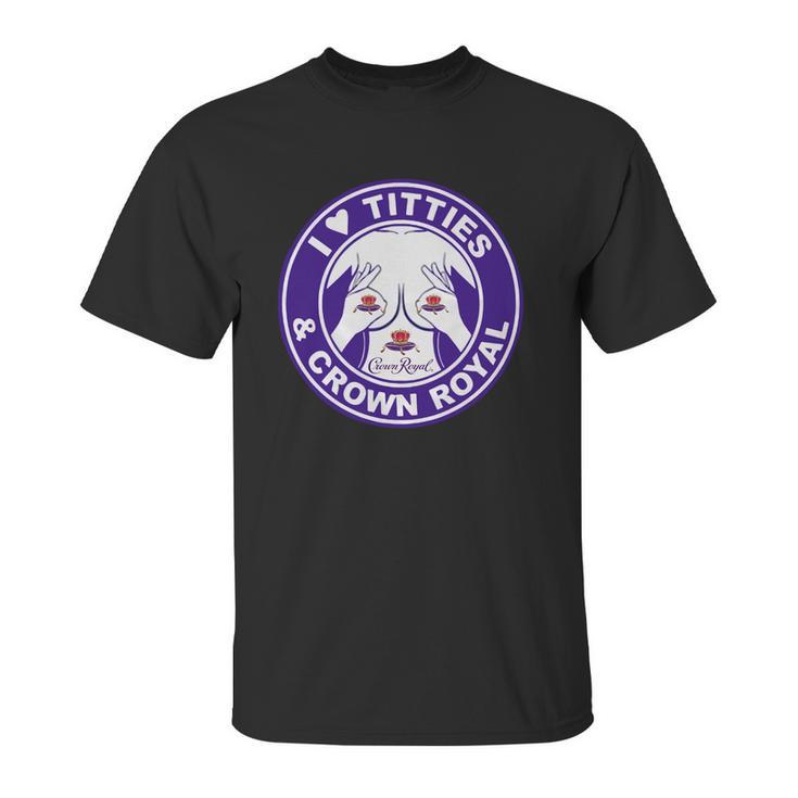 I Love Titties And Crown Royal Shirt Unisex T-Shirt