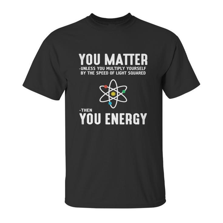 Neil Degrasse Tyson You Matter Then You Energy T-Shirt Unisex T-Shirt