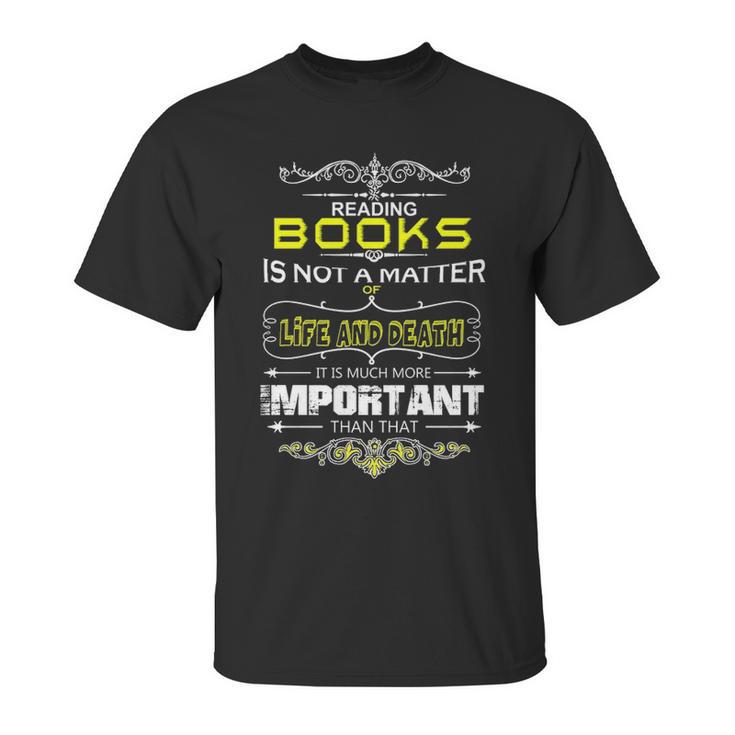 Reading Books Is Not A Matter Of Life And Death I Unisex T-Shirt