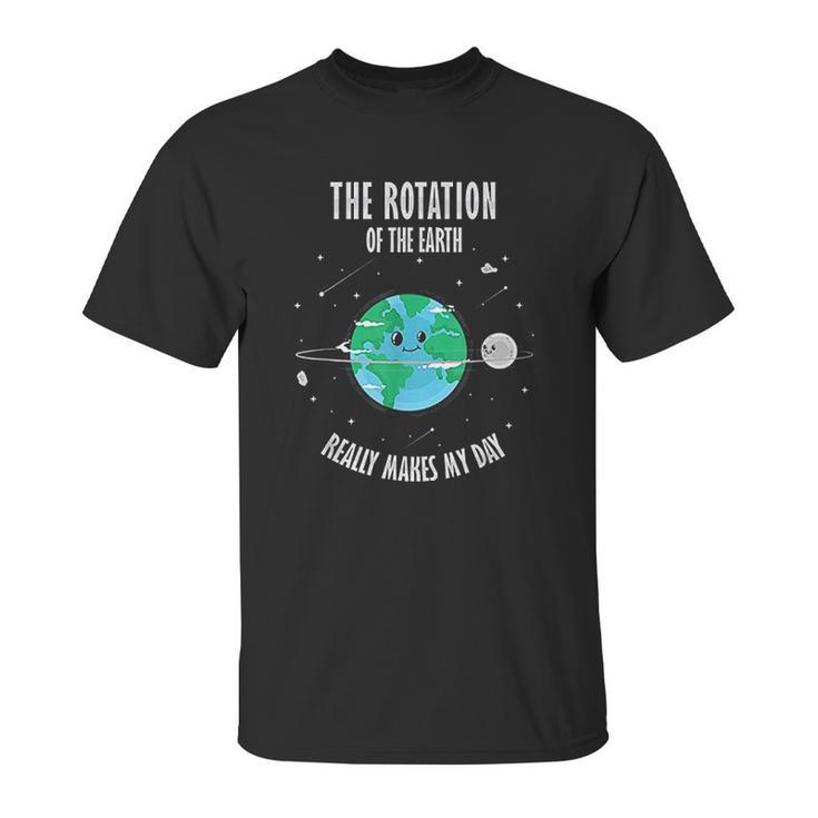 Rotation Of The Earth Makes My Day Science Scientist Humor Unisex T-Shirt