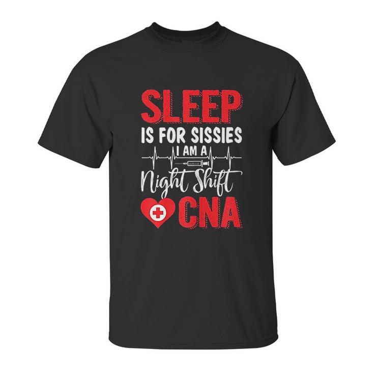 Sleep Is For Sissies I Am A Night Shift Cna Funny Saying Unisex T-Shirt