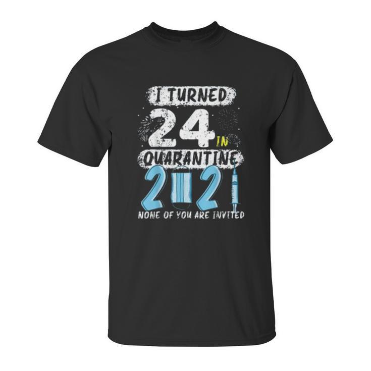 Social Distancing I Turned 24 In 2021 None Of You Are Invited Unisex T-Shirt