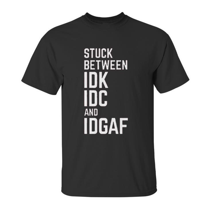 Stuck Between Idk Idc And Idgaf Unisex T-Shirt