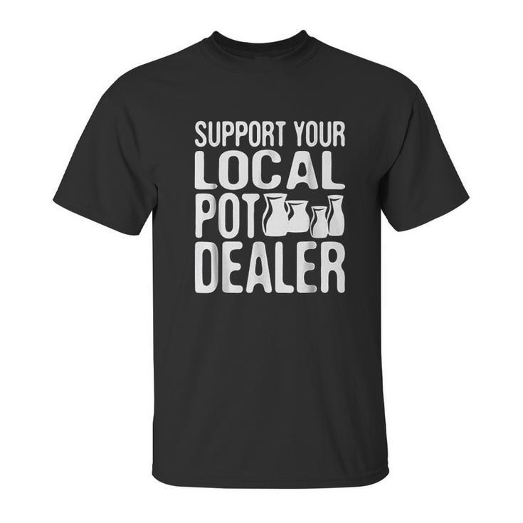 Support Your Local Pot Dealer Funny Pottery Unisex T-Shirt