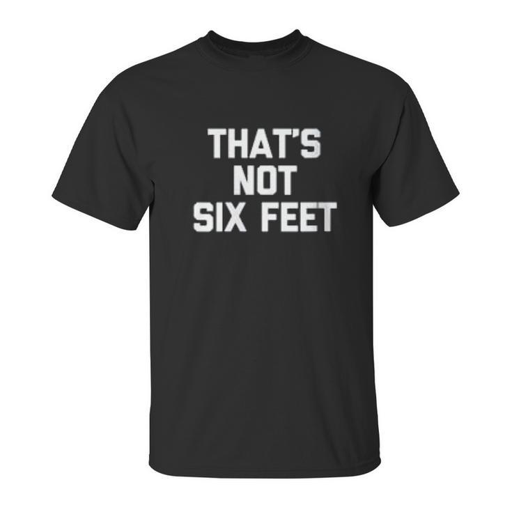 Thats Not Six Feet Funny Saying Social Distancing Unisex T-Shirt