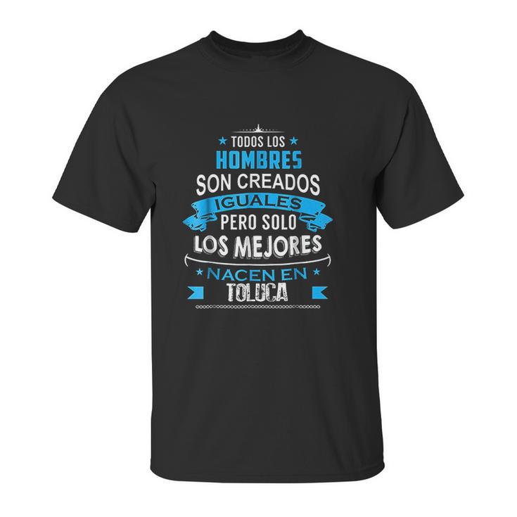 Todos Hombres Creados Iguales Mejores Nacen Toluca Unisex T-Shirt