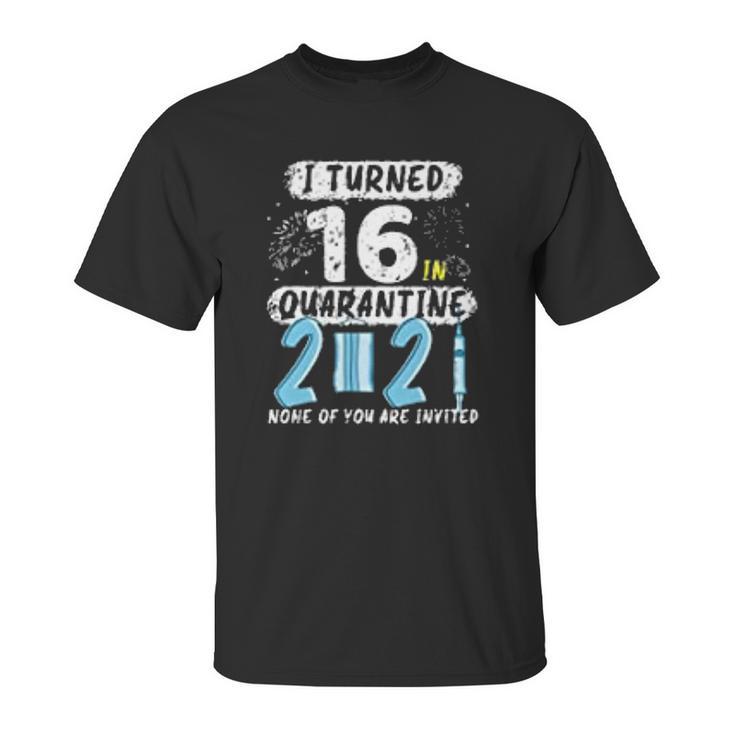 I Turned 16 In Social Distancing 2021 None Of You Are Invited Unisex T-Shirt