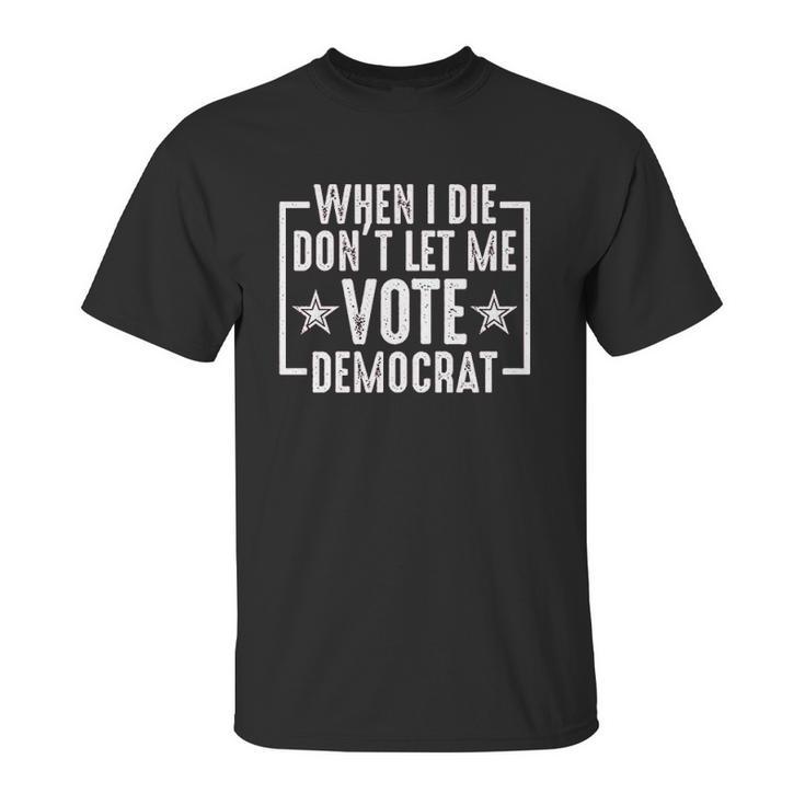 When I Die Do Not Let Me Democrat Funny Unisex T-Shirt