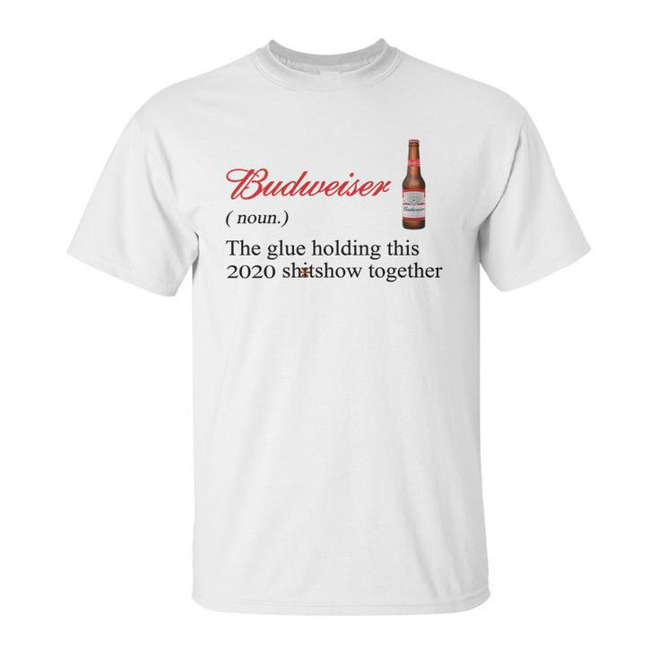 Budweiser The Glue Holding This 2020 Shitshow Together Shirt Unisex T-Shirt