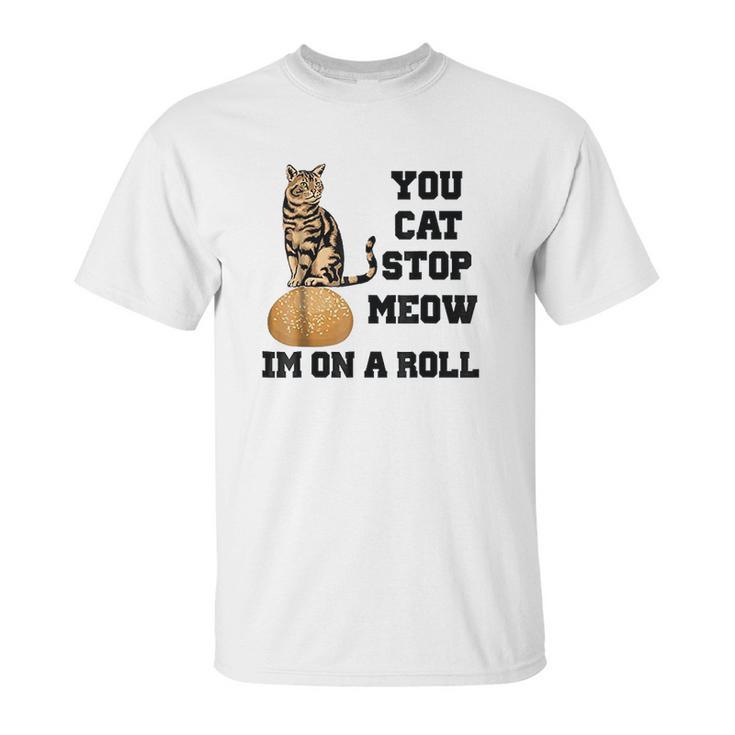 You Cat Stop Meow Im On A Roll Funny Kitty Unisex T-Shirt