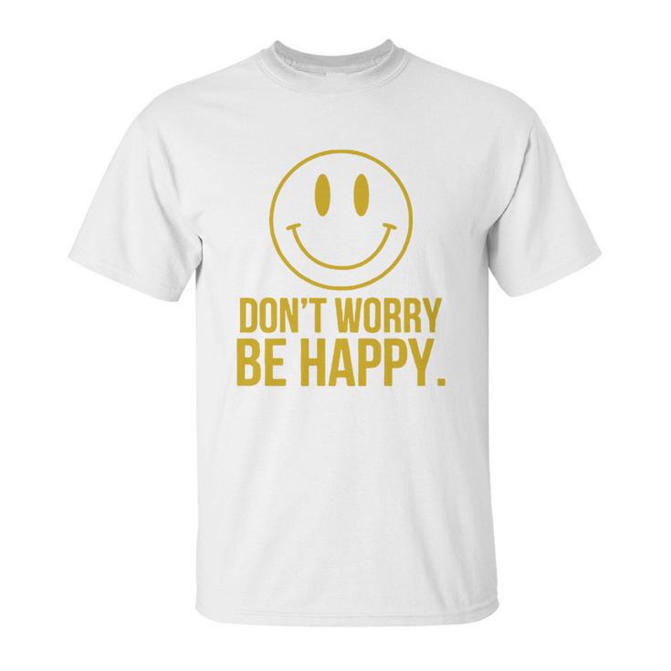 Don T Worry Be Happy T-Shirt Unisex T-Shirt