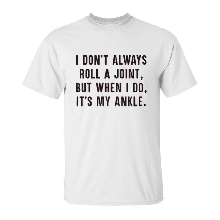 I Dont Always Roll A Joint But When I Do Its My Ankle Shirt Unisex T-Shirt