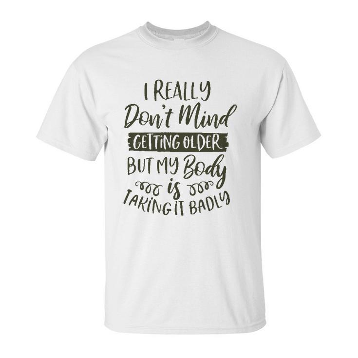 Dont Mind Getting Older But My Body Is Taking Badly Special 2022 Gift Unisex T-Shirt