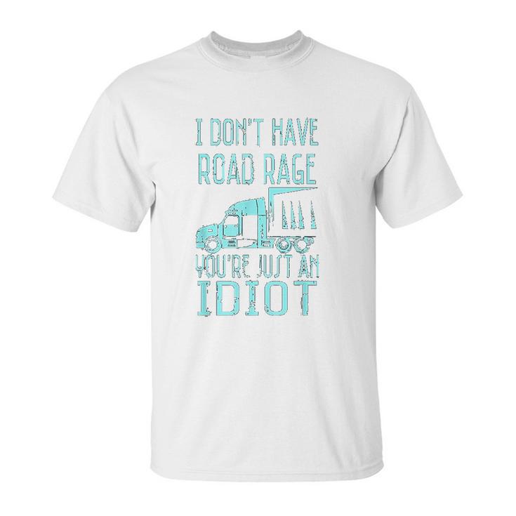 I Dont Have Road Rage You  Are Just An Idiot Funny Trucker Unisex T-Shirt