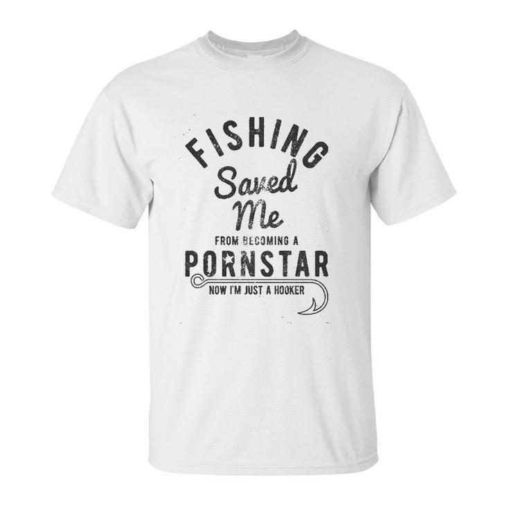 Fishing Saved Me From Being A Pornstar Now Im Just A Hooker Unisex T-Shirt