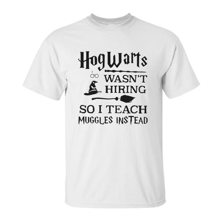 Hogwarts Wasnt Hiring So I Teach Muggles Instead T Shirt Unisex T-Shirt