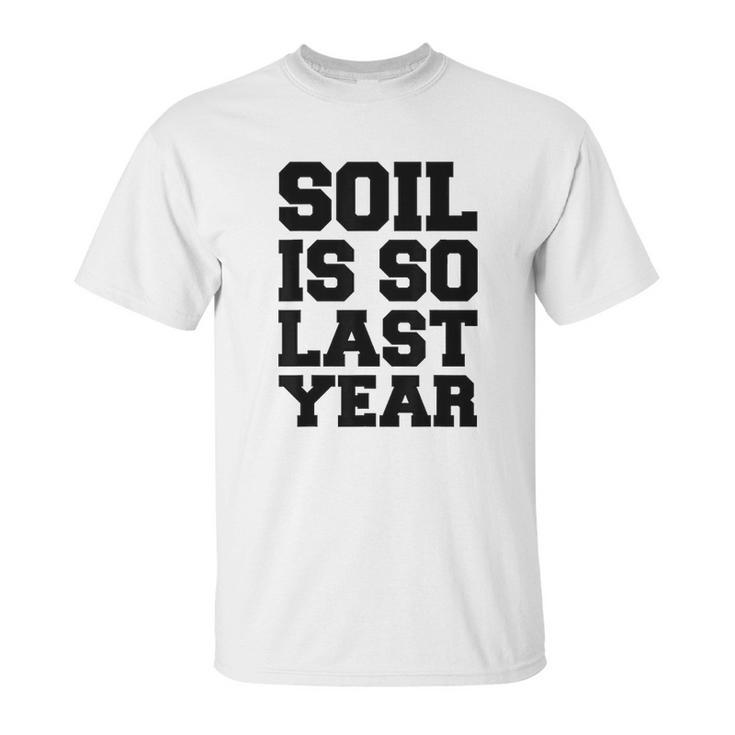 Hydroponics Soil Is So Last Year Funny Gardening Unisex T-Shirt