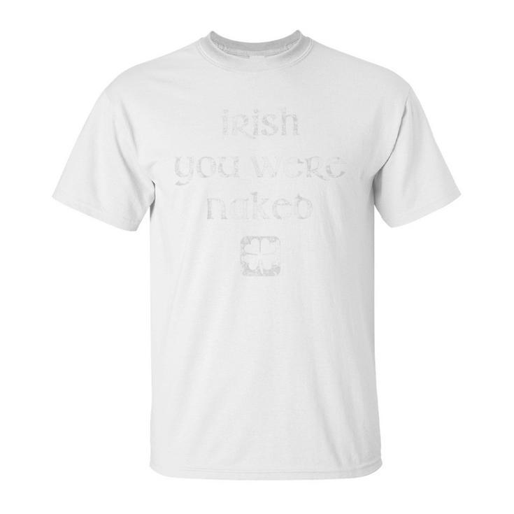 Irish You Were Naked  St Patricks Day Unisex T-Shirt