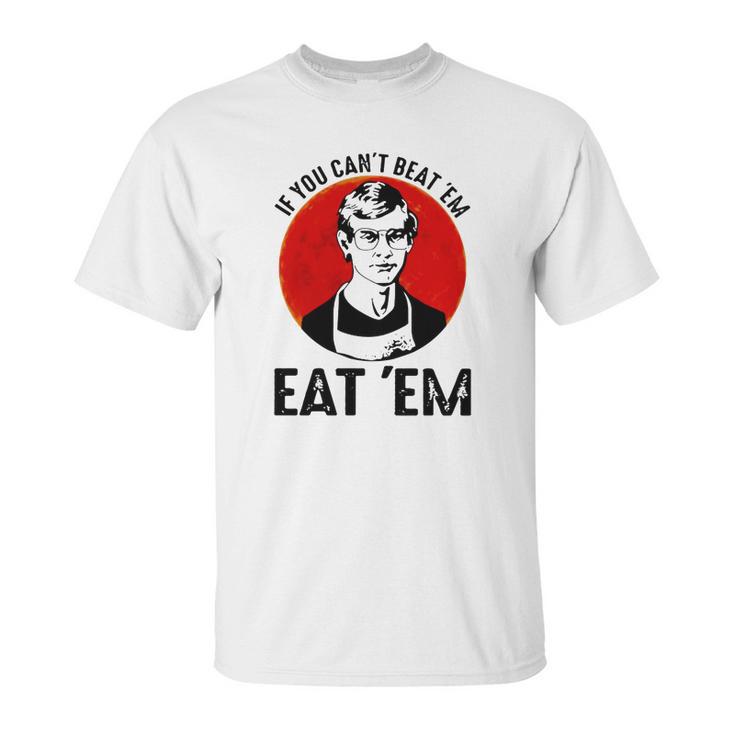 Jeffery Dahmer If You Can’T Beat ’Em Eat ’Em Unisex T-Shirt