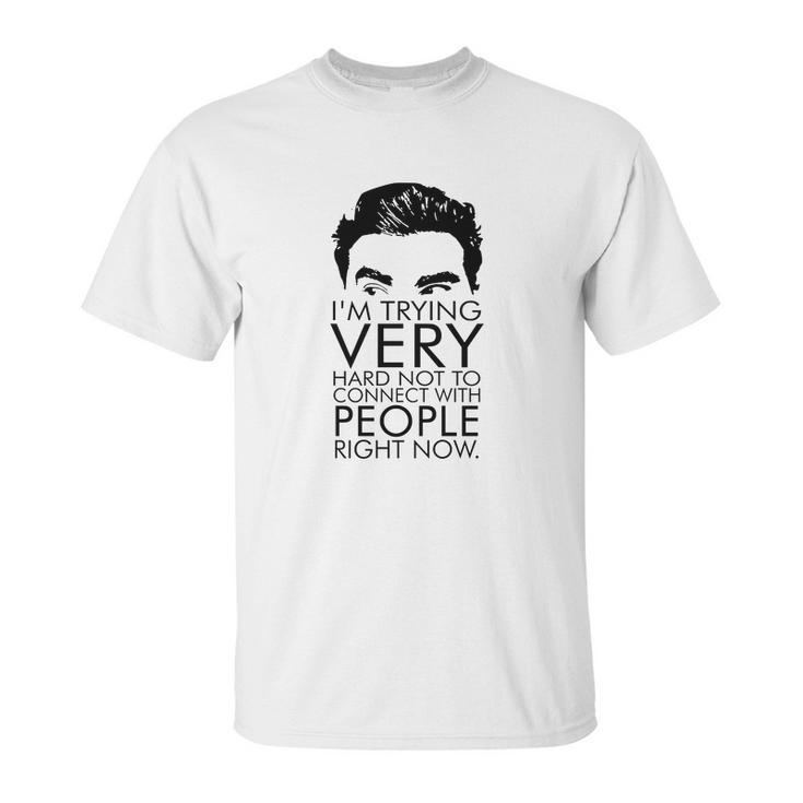 Schitts Creek Im Trying Very Hard Not To Connect With People Right Now Unisex T-Shirt