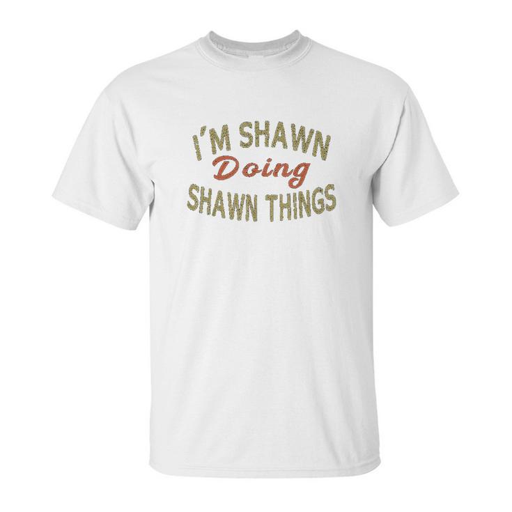 Im Shawn Doing Shawn Things Funny Saying Gift Unisex T-Shirt