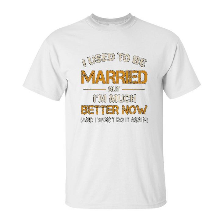 I Used To Be Married But Im Better Now Gift Funny Divorce Unisex T-Shirt