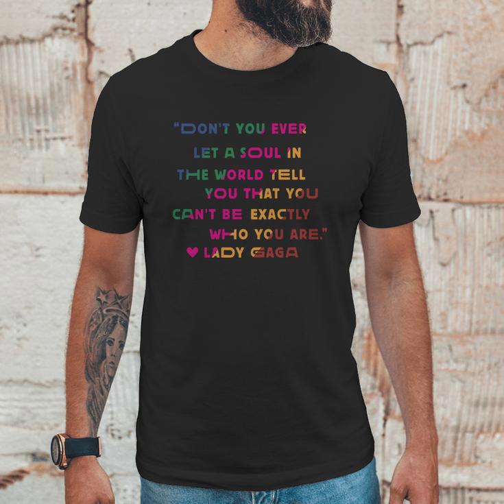 Don’T You Ever Let A Soul In The World Tell You That You Cant Be Exactly Who You Are Lady Gaga Unisex T-Shirt Gifts for Him