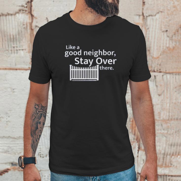 Like A Good Neighbor Stay Over There Social Distancing Fun Gift Unisex T-Shirt Gifts for Him