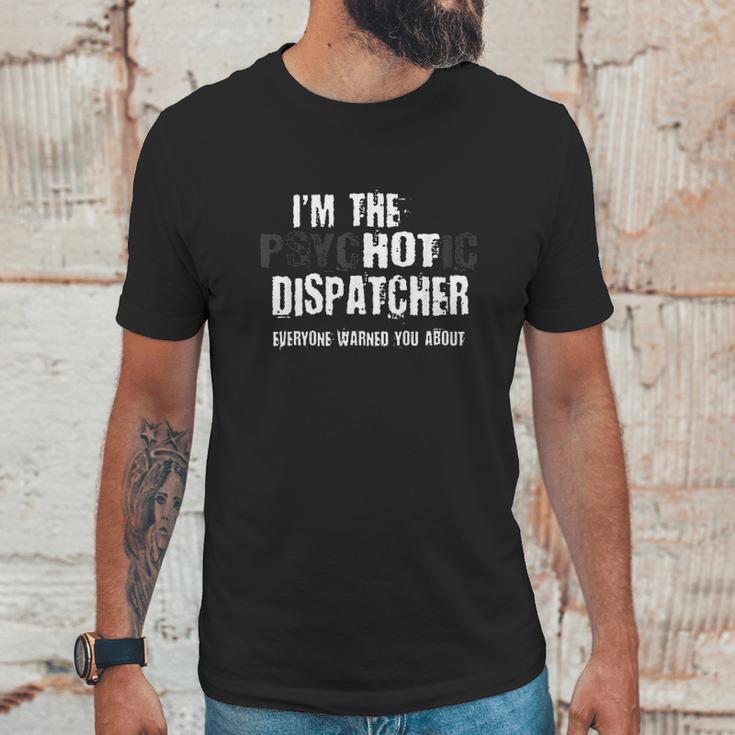 I Am The Hot Psychotic Dispatcher Warning Funny Dispatch Gift Unisex T-Shirt Gifts for Him