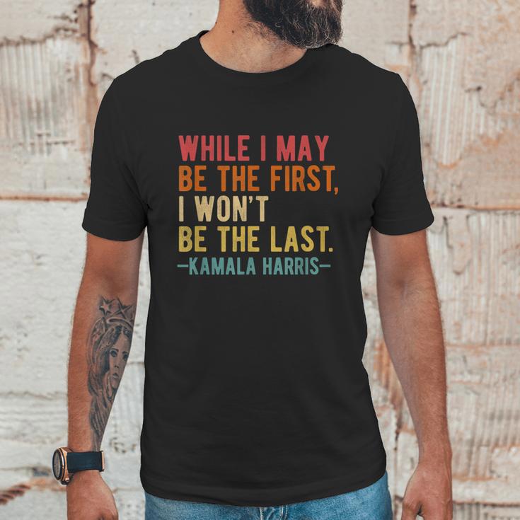 Kamala Harris While I May Be The First I Wont Be The Last Unisex T-Shirt Gifts for Him