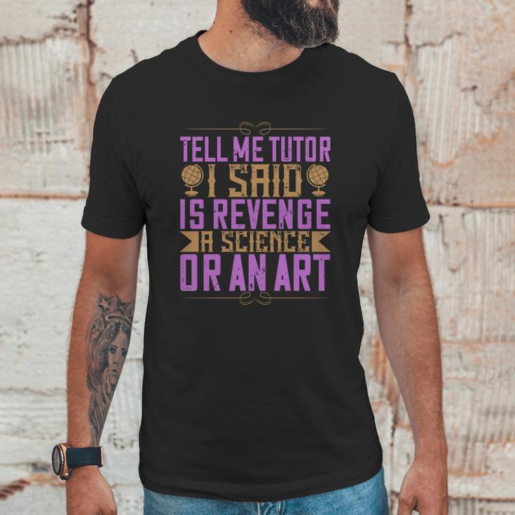 Tell Me Tutor I Said Is Revenge A Science Or An Art Unisex T-Shirt Gifts for Him