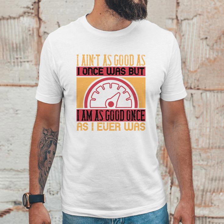 I Ain’T As Good As I Once Was But Unisex T-Shirt Gifts for Him