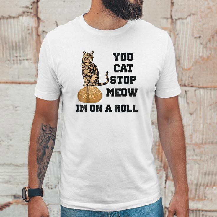 You Cat Stop Meow Im On A Roll Funny Kitty Unisex T-Shirt Gifts for Him