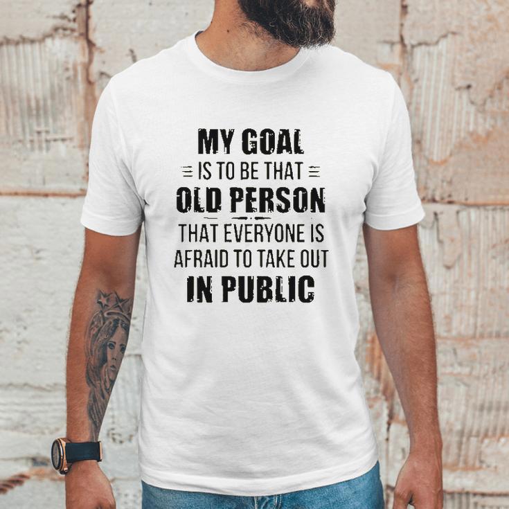 Funny My Goal Is To Be That Old Person That Everyone Is Afraid To Take Out In Public Unisex T-Shirt Gifts for Him